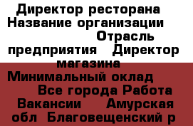 Директор ресторана › Название организации ­ Burger King › Отрасль предприятия ­ Директор магазина › Минимальный оклад ­ 40 000 - Все города Работа » Вакансии   . Амурская обл.,Благовещенский р-н